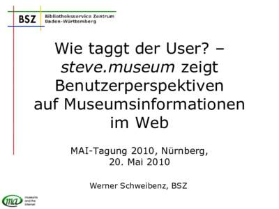 Wie taggt der User? – steve.museum zeigt Benutzerperspektiven auf Museumsinformationen im Web MAI-Tagung 2010, Nürnberg,