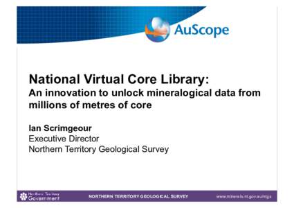National Virtual Core Library: An innovation to unlock mineralogical data from millions of metres of core Ian Scrimgeour Executive Director Northern Territory Geological Survey