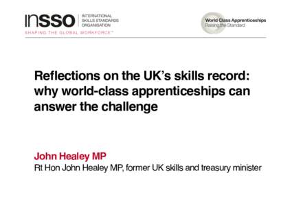Reflections on the UK’s skills record:   why world-class apprenticeships can answer the challenge  John Healey MP  Rt Hon John Healey MP, former UK skills and treasury minister!