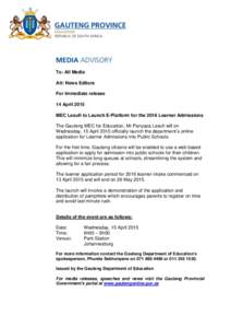 To: All Media Att: News Editors For immediate release 14 April 2015 MEC Lesufi to Launch E-Platform for the 2016 Learner Admissions The Gauteng MEC for Education, Mr Panyaza Lesufi will on