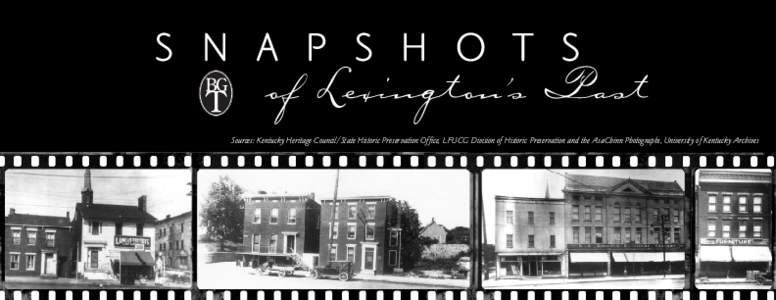 S N A P S H O T S  of Lexington’s Past Sources: Kentucky Heritage Council/State Historic Preservation Office, LFUCG Division of Historic Preservation and the AsaChinn Photographs, University of Kentucky Archives