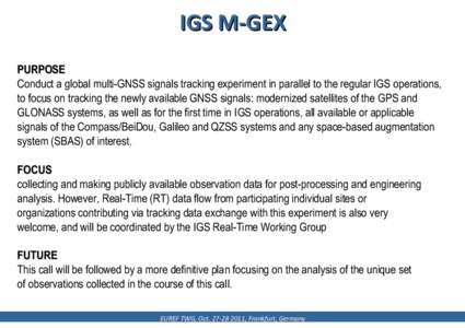 IGS M-GEX PURPOSE Conduct a global multi-GNSS signals tracking experiment in parallel to the regular IGS operations, to focus on tracking the newly available GNSS signals: modernized satellites of the GPS and GLONASS sys