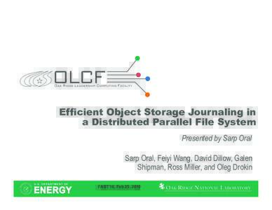 Efficient Object Storage Journaling in a Distributed Parallel File System Presented by Sarp Oral Sarp Oral, Feiyi Wang, David Dillow, Galen Shipman, Ross Miller, and Oleg Drokin FAST’10, Feb 25, 2010