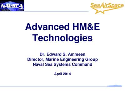 Advanced HM&E Technologies Dr. Edward S. Ammeen Director, Marine Engineering Group Naval Sea Systems Command April 2014