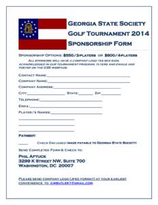 Georgia State Society Golf Tournament 2014 Sponsorship Form Sponsorship Options: $550/2-players or $800/4-players All sponsors will have a company logo tee box sign, acknowledged in our tournament program, flyers and ema