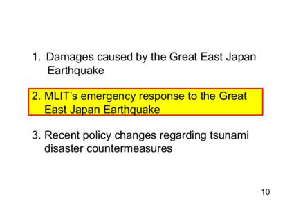 1 Damages caused by the Great East Japan 1. Earthquake 2. MLIT’s emergency response to the Great East Japan Earthquake 3. Recent policy changes regarding tsunami