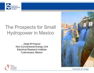 The Prospects for Small Hydropower in Mexico Jorge M Huacuz Non-Conventional Energy Unit Electrical Research Institute Cuernavaca, Mexico