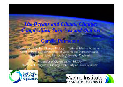 The Oceans and Climate Change: Complexities, Surprises and Options Camille Parmesan Professor of Global Change Biology, National Marine Aquarium Chair in Public Understanding of Oceans and Human Health, Marine Institute,