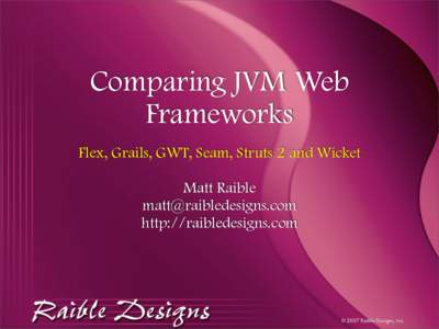 Comparing JVM Web Frameworks Flex, Grails, GWT, Seam, Struts 2 and Wicket Matt Raible  http://raibledesigns.com