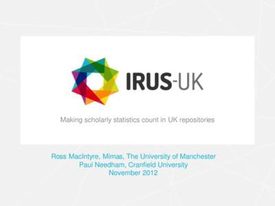 Making scholarly statistics count in UK repositories  Ross MacIntyre, Mimas, The University of Manchester Paul Needham, Cranfield University November 2012