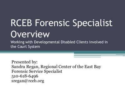 RCEB Forensic Specialist Overview Working with Developmental Disabled Clients involved in the Court System  Presented by:
