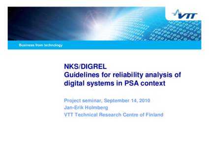 NKS/DIGREL Guidelines for reliability analysis of digital systems in PSA context Project seminar, September 14, 2010 Jan-Erik Holmberg VTT Technical Research Centre of Finland