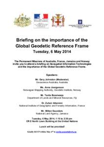 Briefing on the importance of the Global Geodetic Reference Frame Tuesday, 6 May 2014 The Permanent Missions of Australia, France, Jamaica and Norway invite you to attend a briefing on Geospatial Information Technologies