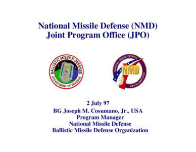 National Missile Defense (NMD) Joint Program Office (JPO) 2 July 97 BG Joseph M. Cosumano, Jr., USA Program Manager