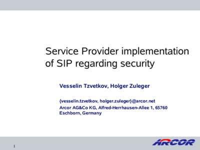 Service Provider implementation of SIP regarding security Vesselin Tzvetkov, Holger Zuleger {vesselin.tzvetkov, holger.zuleger}@arcor.net Arcor AG&Co KG, Alfred-Herrhausen-Allee 1, 65760 Eschborn, Germany