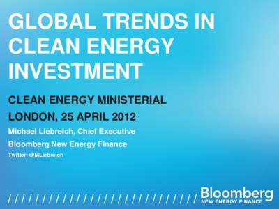 GLOBAL TRENDS IN CLEAN ENERGY INVESTMENT CLEAN ENERGY MINISTERIAL LONDON, 25 APRIL 2012 Michael Liebreich, Chief Executive