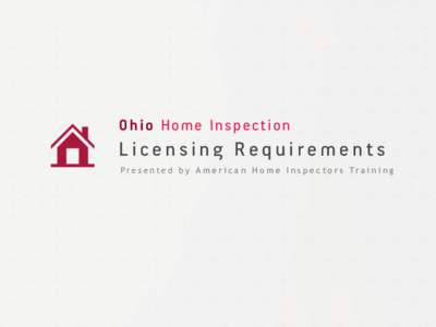 Ohio Home Inspection  Licensing Requirements P r e s e n t e d b y A m e r i c a n H o m e I n s p e c t o r s Tr a i n i n g  Ohio Home Inspection