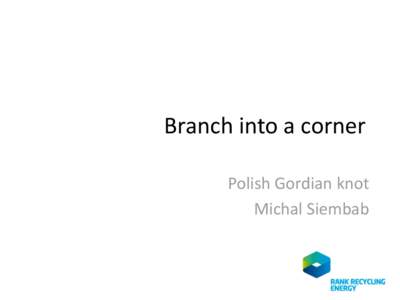Branch into a corner Polish Gordian knot Michal Siembab Main factors, waste streams - Poland • Citizens: ci. 38 millions (ci. 60% cities) – ci. 300kg/capita;