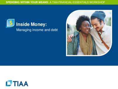 SPENDING WITHIN YOUR MEANS: A TIAA FINANCIAL ESSENTIALS WORKSHOP  Inside Money: Managing income and debt  Agenda