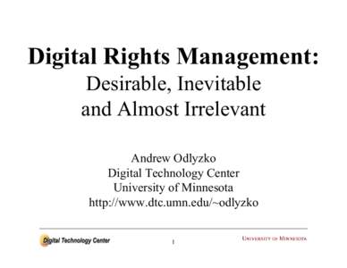 Digital Rights Management: Desirable, Inevitable and Almost Irrelevant Andrew Odlyzko Digital Technology Center University of Minnesota