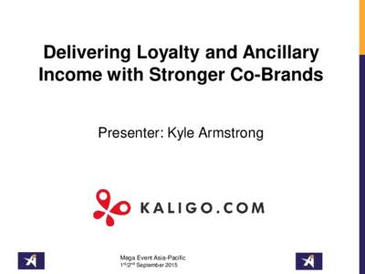 Delivering Loyalty and Ancillary Income with Stronger Co-Brands Presenter: Kyle Armstrong Mega Event Asia-Pacific 1st/2nd September 2015