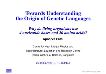 Towards Understanding the Origin of Genetic Languages Why do living organisms use 4 nucleotide bases and 20 amino acids? Apoorva Patel Centre for High Energy Physics and