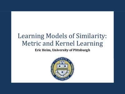 Learning Models of Similarity: Metric and Kernel Learning Eric Heim, University of Pittsburgh Standard Machine Learning Pipeline