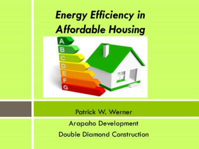 Energy Efficiency in Affordable Housing Patrick W. Werner Arapaho Development Double Diamond Construction