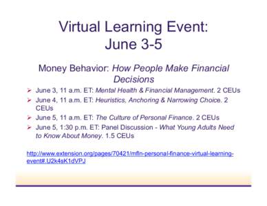 Virtual Learning Event: June 3-5 Money Behavior: How People Make Financial Decisions Ø  June 3, 11 a.m. ET: Mental Health & Financial Management. 2 CEUs Ø  June 4, 11 a.m. ET: Heuristics, Anchoring & Narrowin