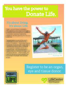 You have the power to  Donate Life. Organ, eye and tissue transplants offer patients a new chance at healthy,