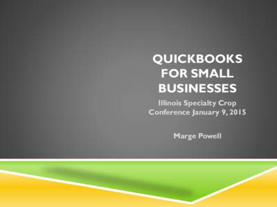 QUICKBOOKS FOR SMALL BUSINESSES Illinois Specialty Crop Conference January 9, 2015 Marge Powell
