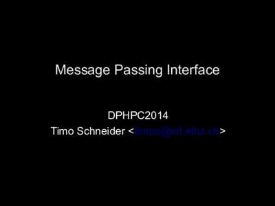 Message Passing Interface DPHPC2014 Timo Schneider <> MPI (Message Passing Interface) • A standard message passing specification for the vendors to implement