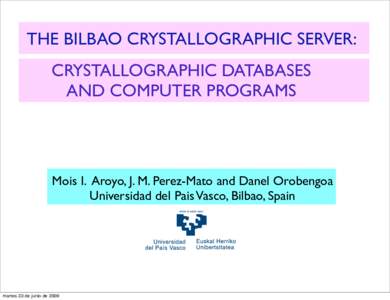 THE BILBAO CRYSTALLOGRAPHIC SERVER: CRYSTALLOGRAPHIC DATABASES AND COMPUTER PROGRAMS Mois I. Aroyo, J. M. Perez-Mato and Danel Orobengoa Universidad del Pais Vasco, Bilbao, Spain