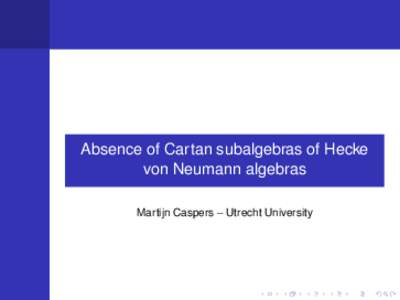Absence of Cartan subalgebras of Hecke von Neumann algebras Martijn Caspers – Utrecht University Cartan subalgebras