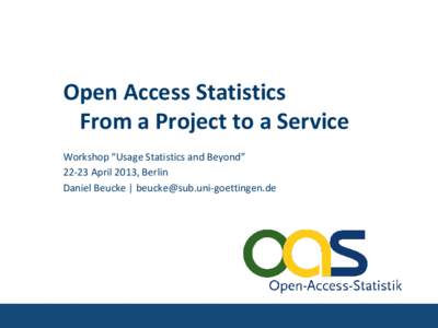 Open Access Statistics From a Project to a Service Workshop “Usage Statistics and Beyond” 22-23 April 2013, Berlin Daniel Beucke | 