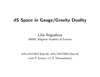 dS Space in Gauge/Gravity Duality Lilia Anguelova INRNE, Bulgarian Academy of Sciences arXiv:hep-th]; arXiv:hep-th] ( with P. Suranyi, L.C.R. Wijewardhana )