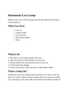 Homemade Lava Lamp Embrace your inner 1970’s teenage self with this makeshift lava lamp — no heat required. What You Need •