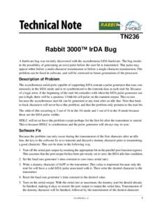 TN236 Rabbit 3000™ IrDA Bug A hardware bug was recently discovered with the asynchronous IrDA hardware. The bug results in the possibility of generating an extra pulse before the start bit is transmitted. This pulse ma