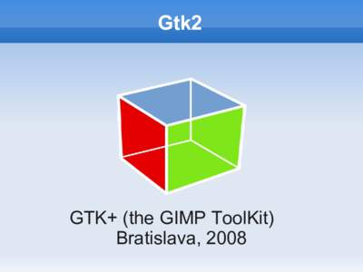 Gtk2  GTK+ (the GIMP ToolKit) Bratislava, 2008  Gtk2 - Overview