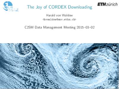 The Joy of CORDEX Downloading Harald von Waldow <> C2SM Data Management Meeting 2015–03–02