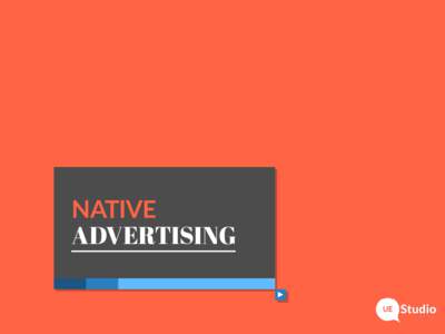 NATIVE ADVERTISING ¿Qué es el Native Advertising? Vía de publicación de contenido en proyectos de branded content y content marketing. Incluye contenido creado por terceros y/o curado por UE STUDIO.