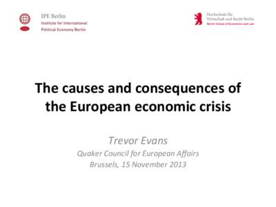   The	
  causes	
  and	
  consequences	
  of	
   the	
  European	
  economic	
  crisis	
     Trevor	
  Evans	
   Quaker	
  Council	
  for	
  European	
  Aﬀairs	
  