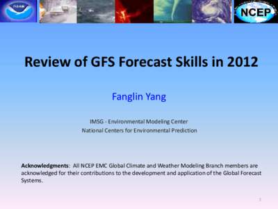 Review of GFS Forecast Skills in 2012 Fanglin Yang IMSG - Environmental Modeling Center National Centers for Environmental Prediction  Acknowledgments: All NCEP EMC Global Climate and Weather Modeling Branch members are