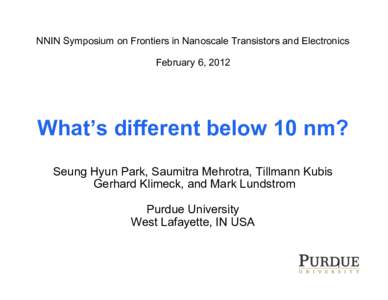 NNIN Symposium on Frontiers in Nanoscale Transistors and Electronics February 6, 2012 What’s different below 10 nm? Seung Hyun Park, Saumitra Mehrotra, Tillmann Kubis Gerhard Klimeck, and Mark Lundstrom