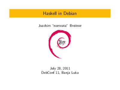 Haskell in Debian Joachim “nomeata” Breitner July 28, 2011 DebConf 11, Banja Luka