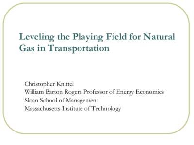 Leveling the Playing Field for Natural Gas in Transportation Christopher Knittel William Barton Rogers Professor of Energy Economics Sloan School of Management