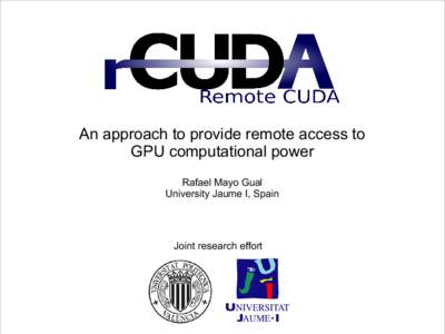 An approach to provide remote access to GPU computational power Rafael Mayo Gual University Jaume I, Spain  Joint research effort