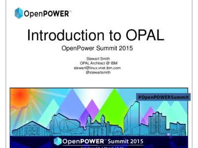 Introduction to OPAL OpenPower Summit 2015 Stewart Smith OPAL Architect @ IBM [removed] @stewartsmith