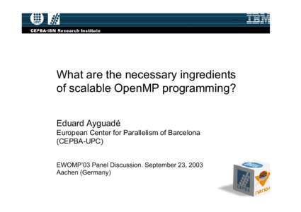 What are the necessary ingredients of scalable OpenMP programming? Eduard Ayguadé European Center for Parallelism of Barcelona (CEPBA-UPC) EWOMP’03 Panel Discussion. September 23, 2003