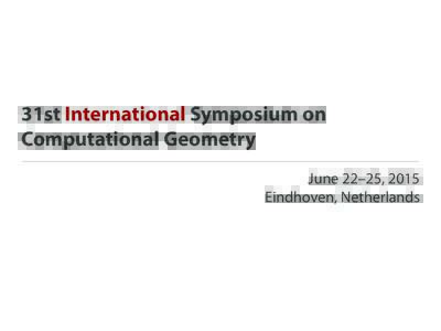 31st International Symposium on Computational Geometry June 22–25, 2015 Eindhoven, Netherlands  100